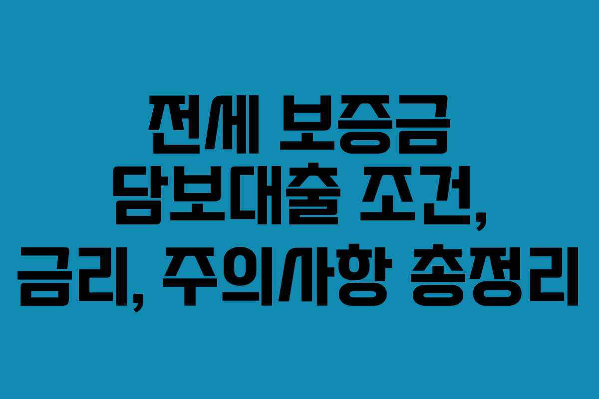 전세 보증금 담보대출 조건, 금리, 주의사항 총정리