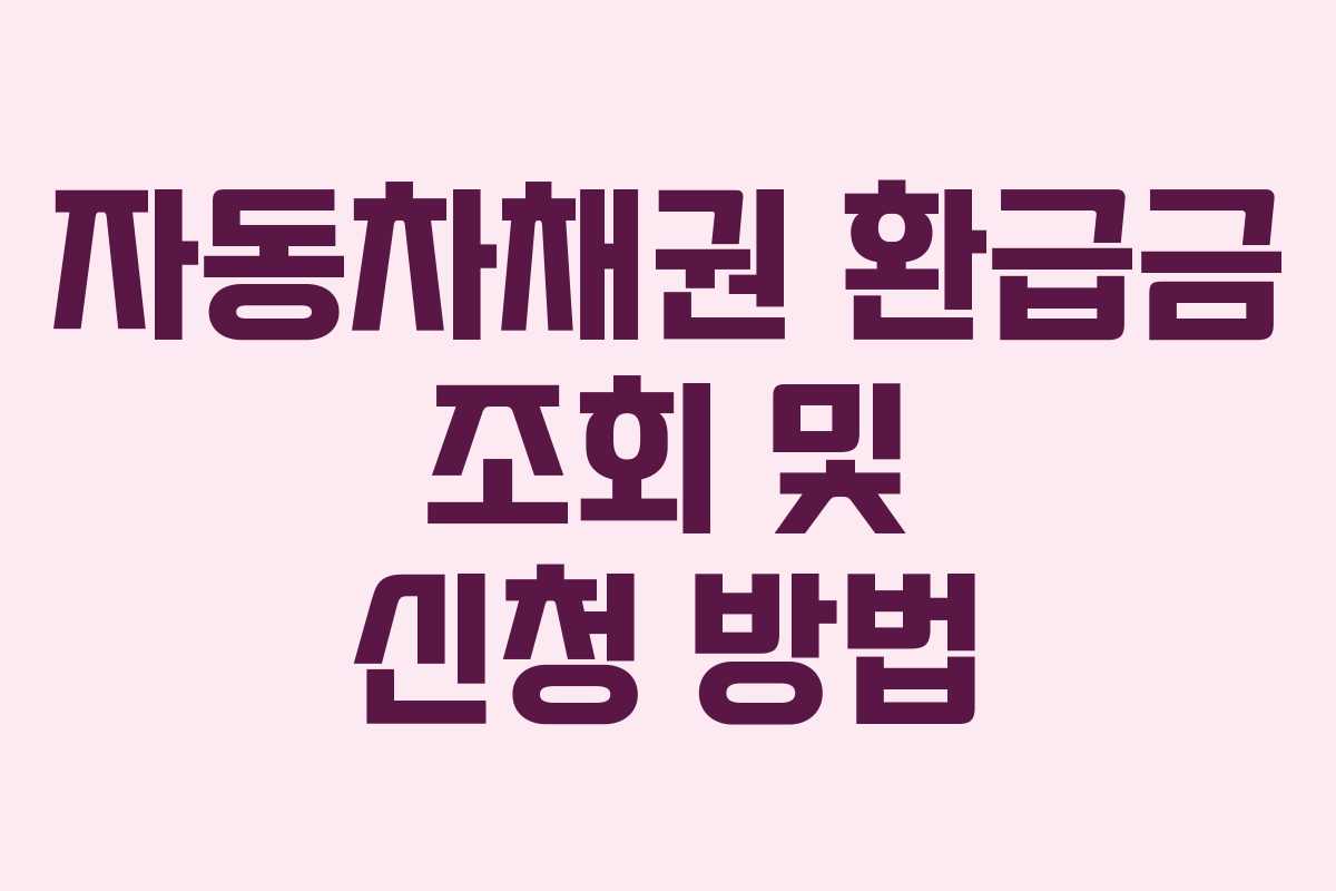 자동차채권 환급금 조회 및 신청 방법 자동차채권 환급금 조회 및 신청 방법