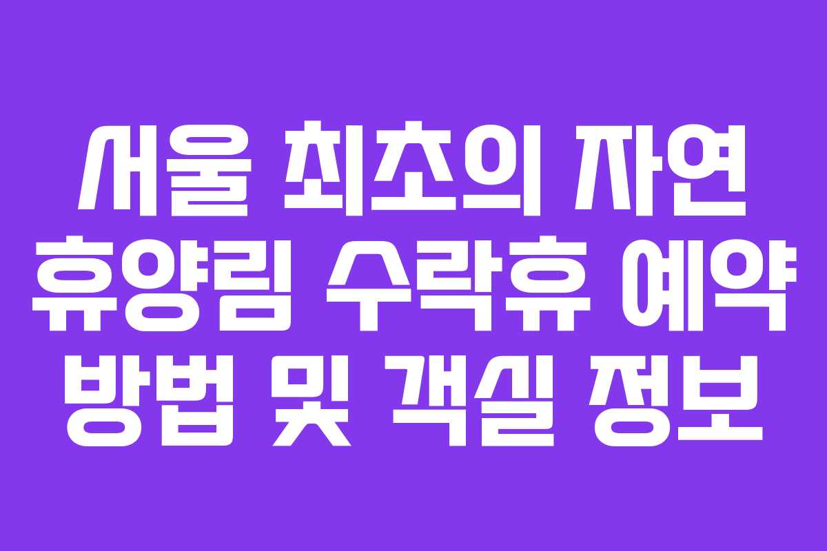 서울 최초의 자연 휴양림 수락휴 예약 방법 및 객실 정보