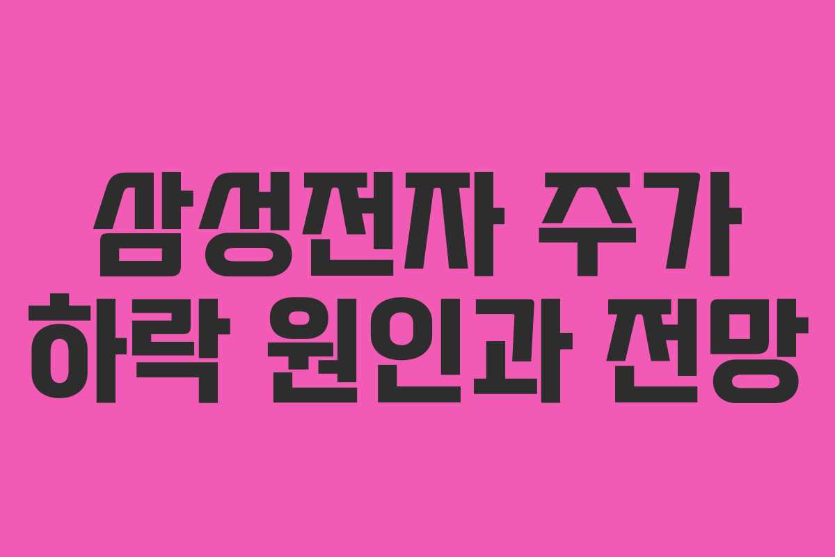 삼성전자 주가 하락 원인과 전망 삼성전자 주가 하락 원인과 전망