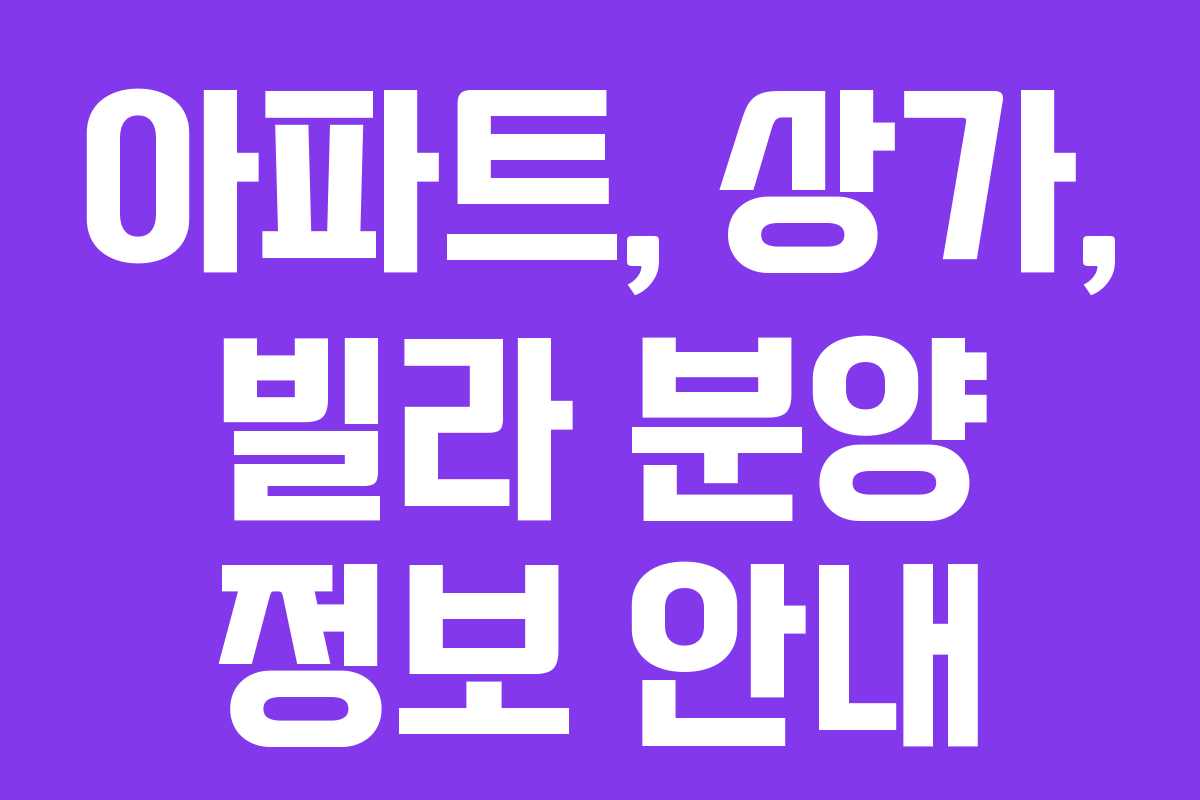 아파트, 상가, 빌라 분양 정보 안내