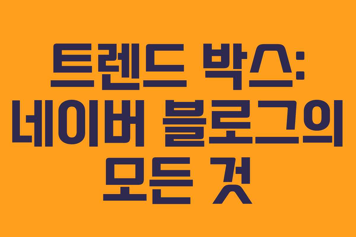 트렌드 박스: 네이버 블로그의 모든 것 트렌드 박스: 네이버 블로그의 모든 것