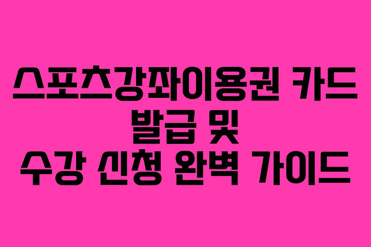 스포츠강좌이용권 카드 발급 및 수강 신청 완벽 가이드