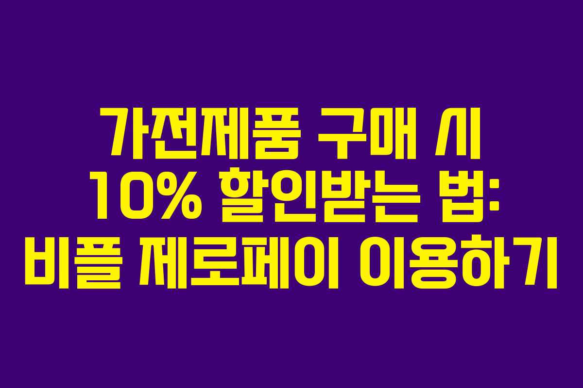 가전제품 구매 시 10% 할인받는 법: 비플 제로페이 이용하기