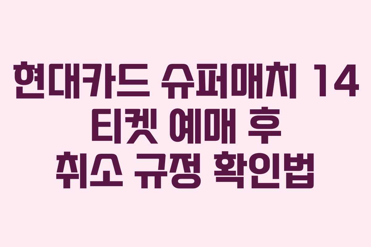 현대카드 슈퍼매치 14 티켓 예매 후 취소 규정 확인법