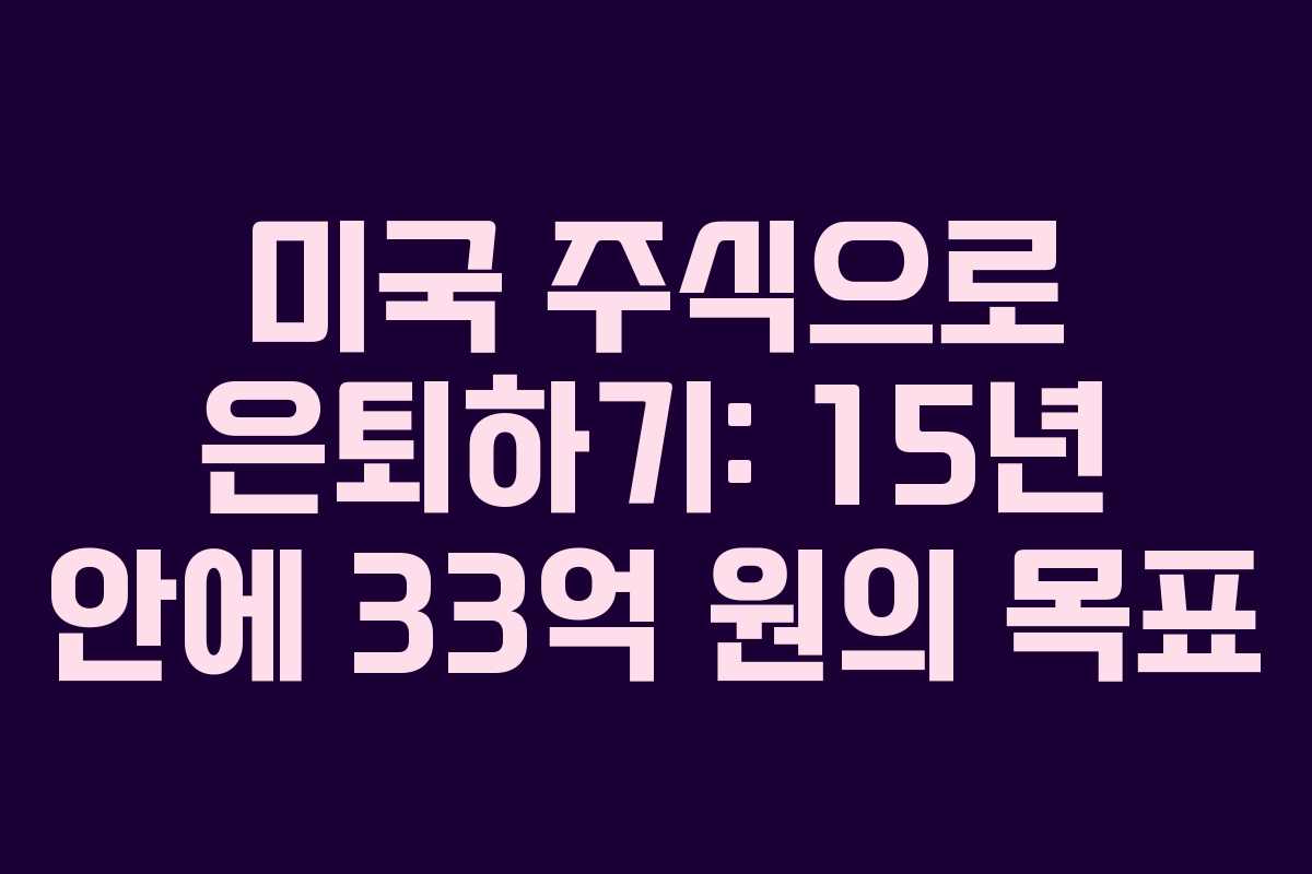 미국 주식으로 은퇴하기: 15년 안에 33억 원의 목표