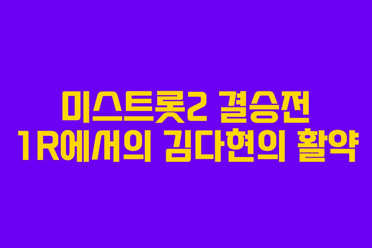 미스트롯2 결승전 1R에서의 김다현의 활약