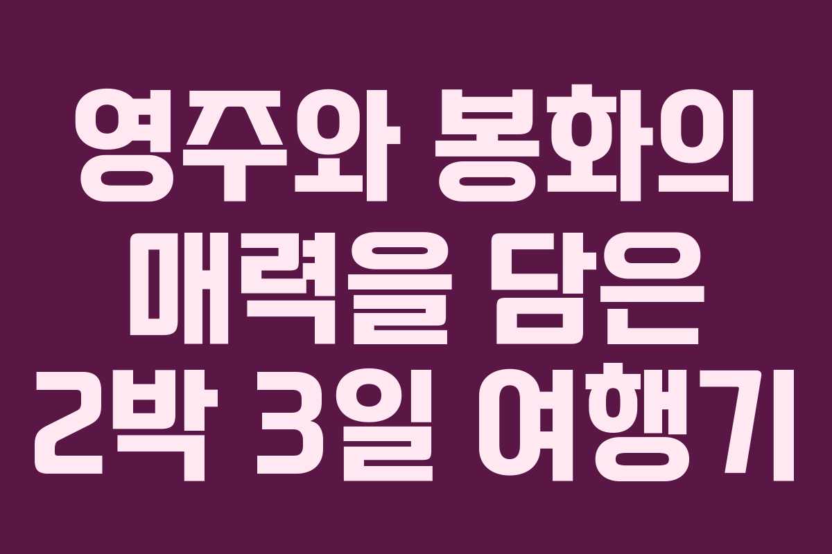 영주와 봉화의 매력을 담은 2박 3일 여행기