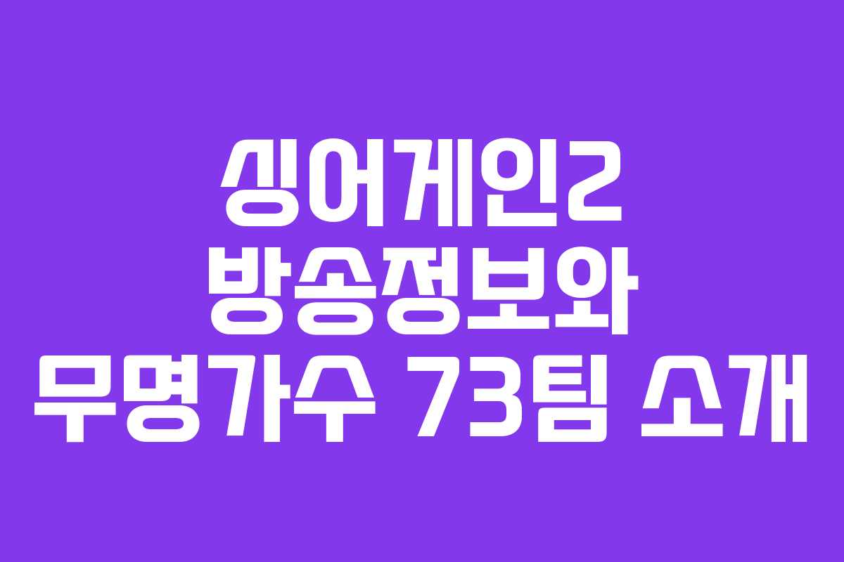 싱어게인2 방송정보와 무명가수 73팀 소개