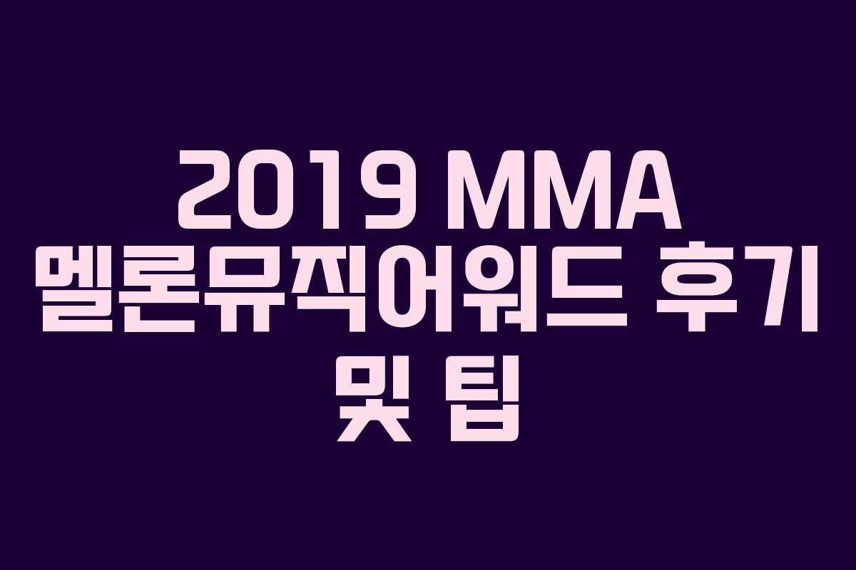 2019 MMA 멜론뮤직어워드 후기 및 팁