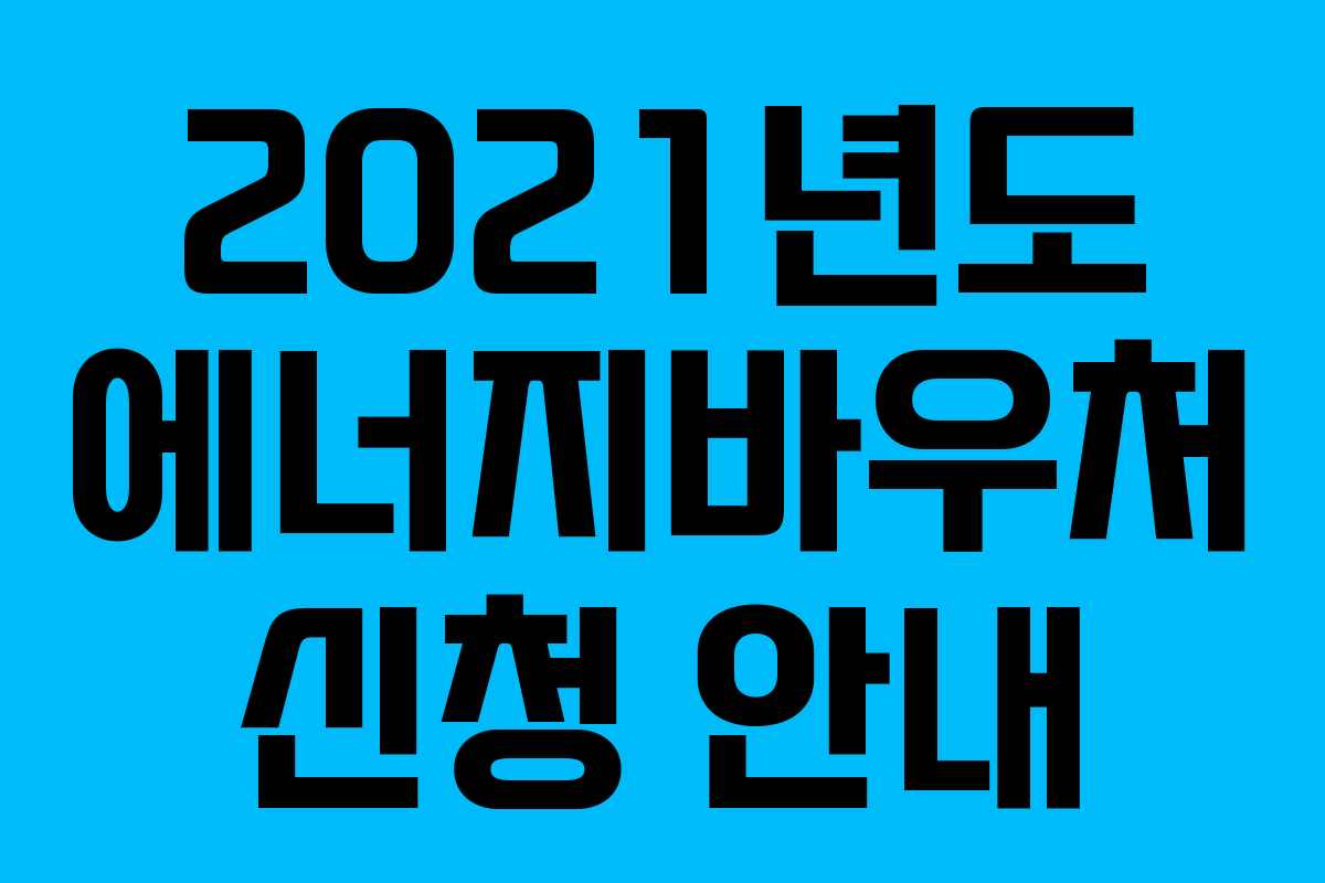 2021년도 에너지바우처 신청 안내 2021년도 에너지바우처 신청 안내