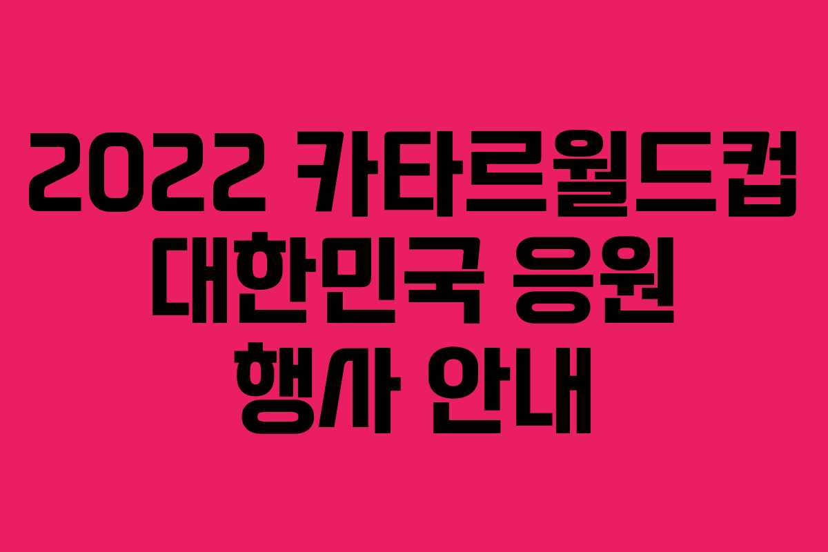 2022 카타르월드컵 대한민국 응원 행사 안내 2022 카타르월드컵 대한민국 응원 행사 안내