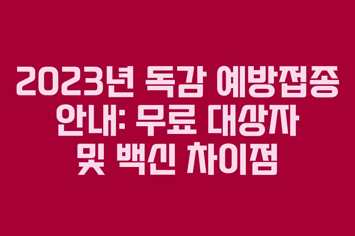 2023년 독감 예방접종 안내: 무료 대상자 및 백신 차이점