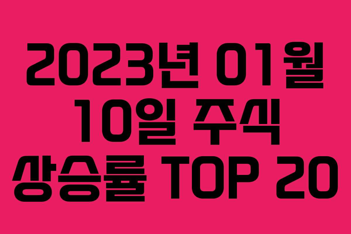 2023년 01월 10일 주식 상승률 TOP 20