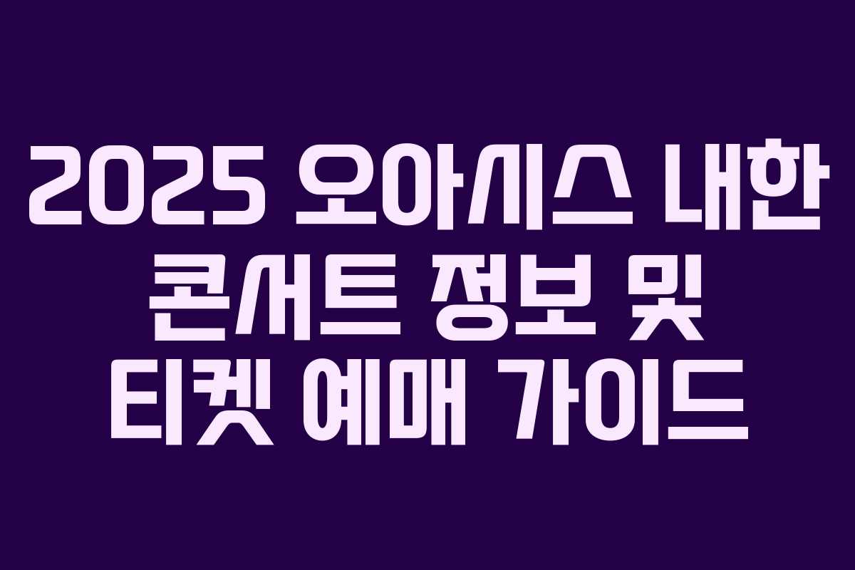 2025 오아시스 내한 콘서트 정보 및 티켓 예매 가이드