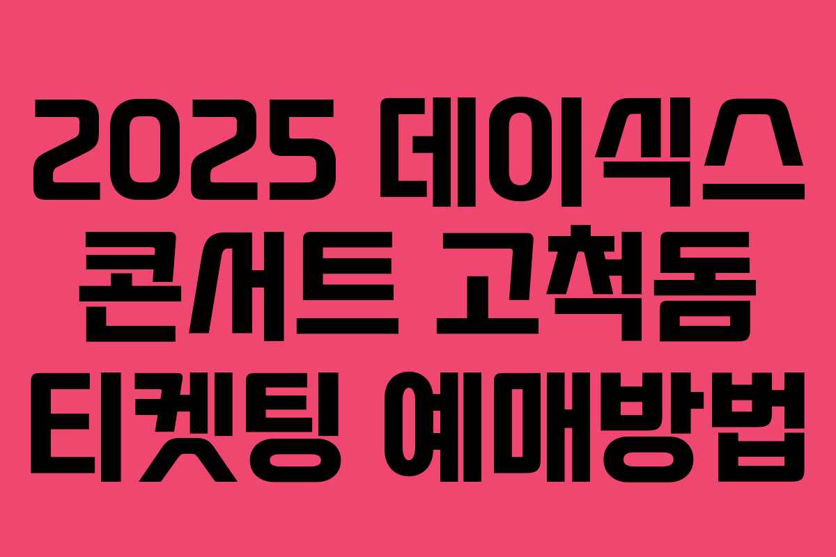 2025 데이식스 콘서트 고척돔 티켓팅 예매방법