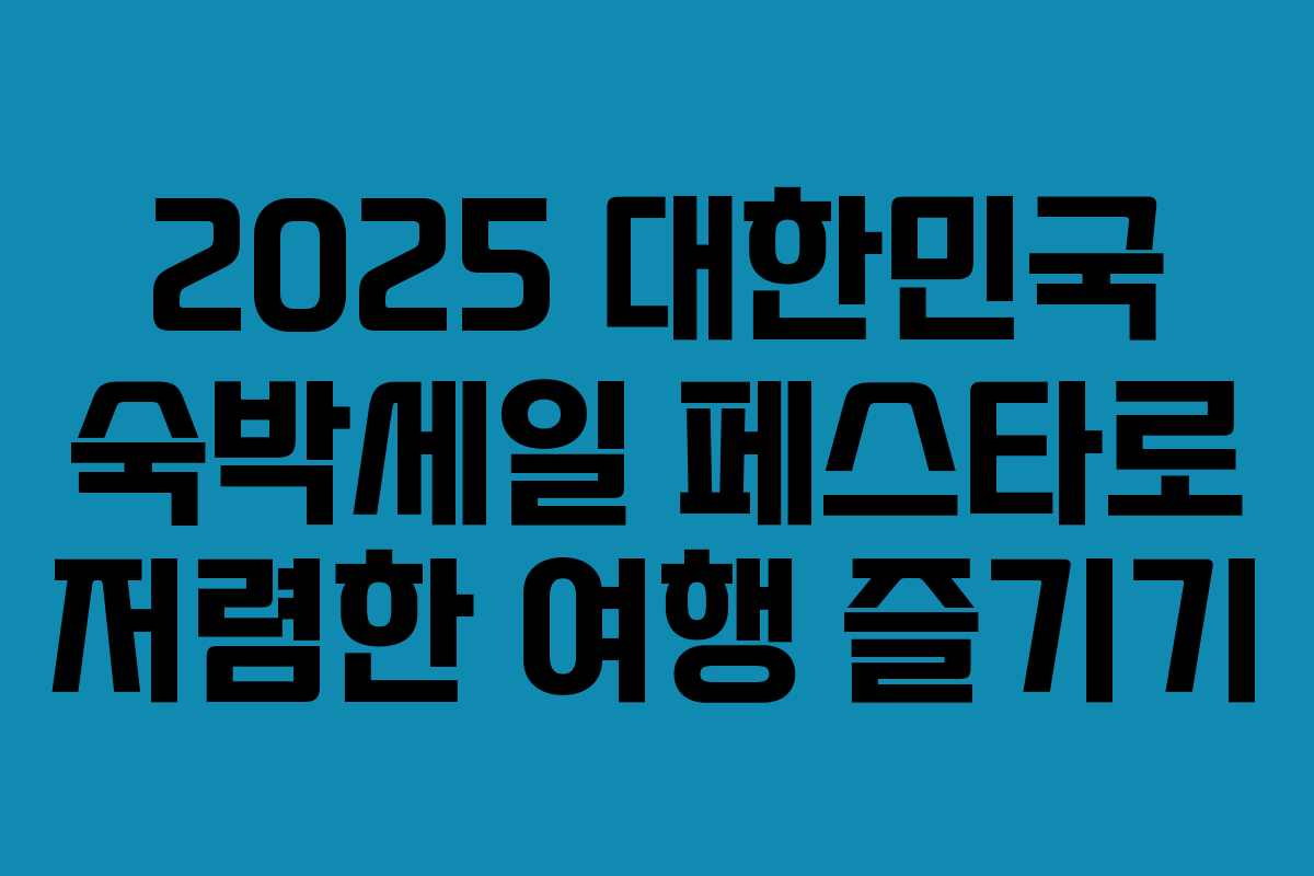 2025 대한민국 숙박세일 페스타로 저렴한 여행 즐기기 2025 대한민국 숙박세일 페스타로 저렴한 여행 즐기기