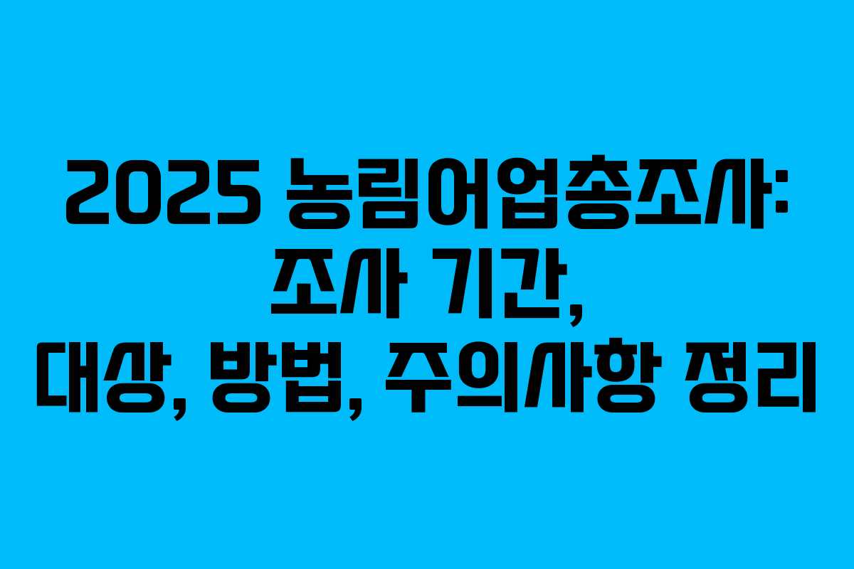 2025 농림어업총조사: 조사 기간, 대상, 방법, 주의사항 정리