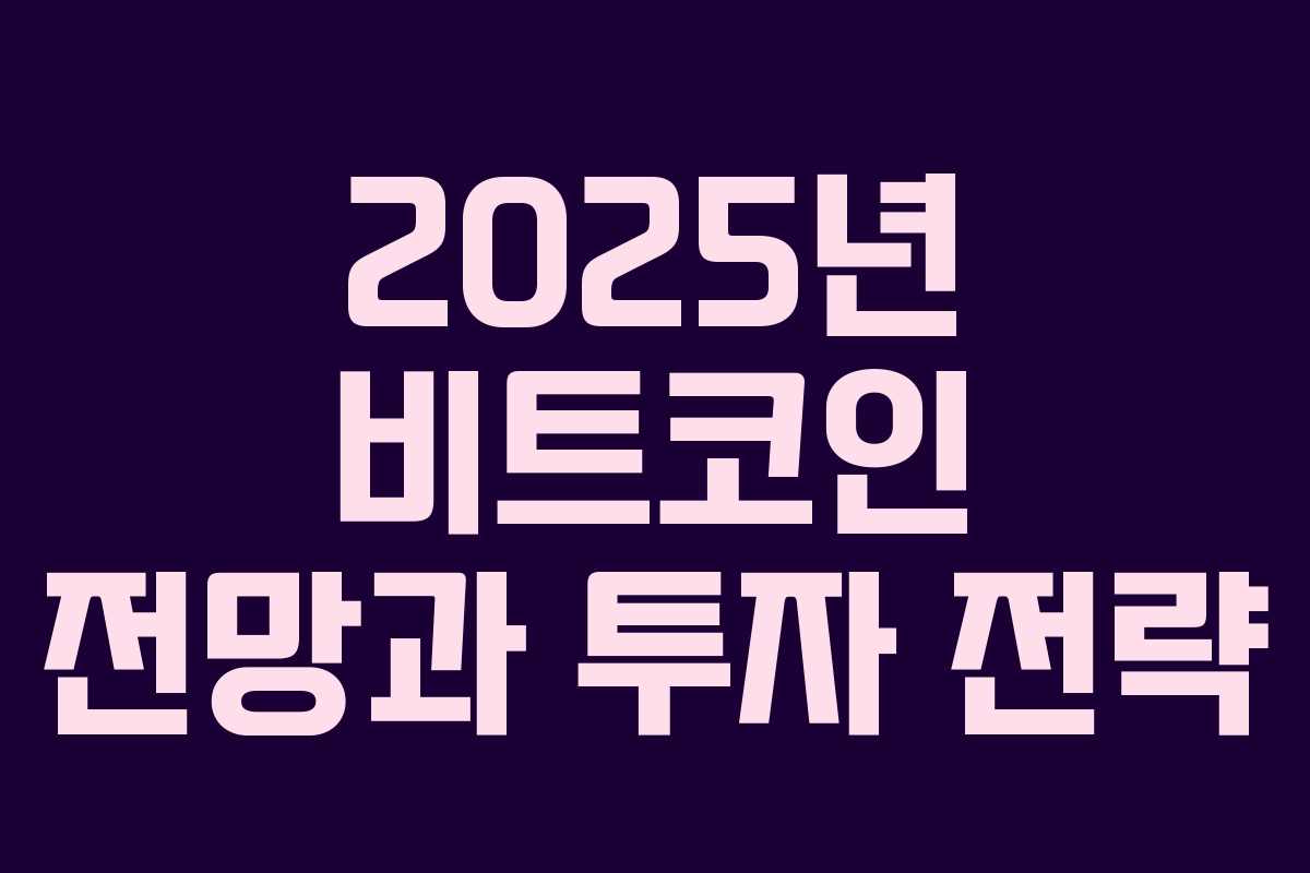 2025년 비트코인 전망과 투자 전략 2025년 비트코인 전망과 투자 전략
