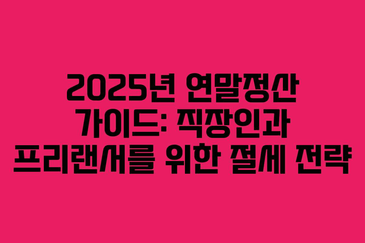 2025년 연말정산 가이드: 직장인과 프리랜서를 위한 절세 전략