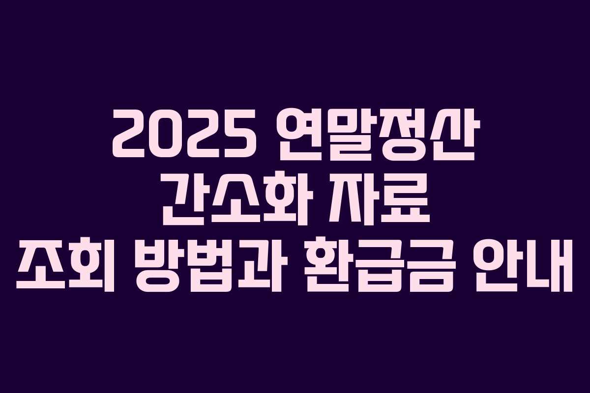 2025 연말정산 간소화 자료 조회 방법과 환급금 안내