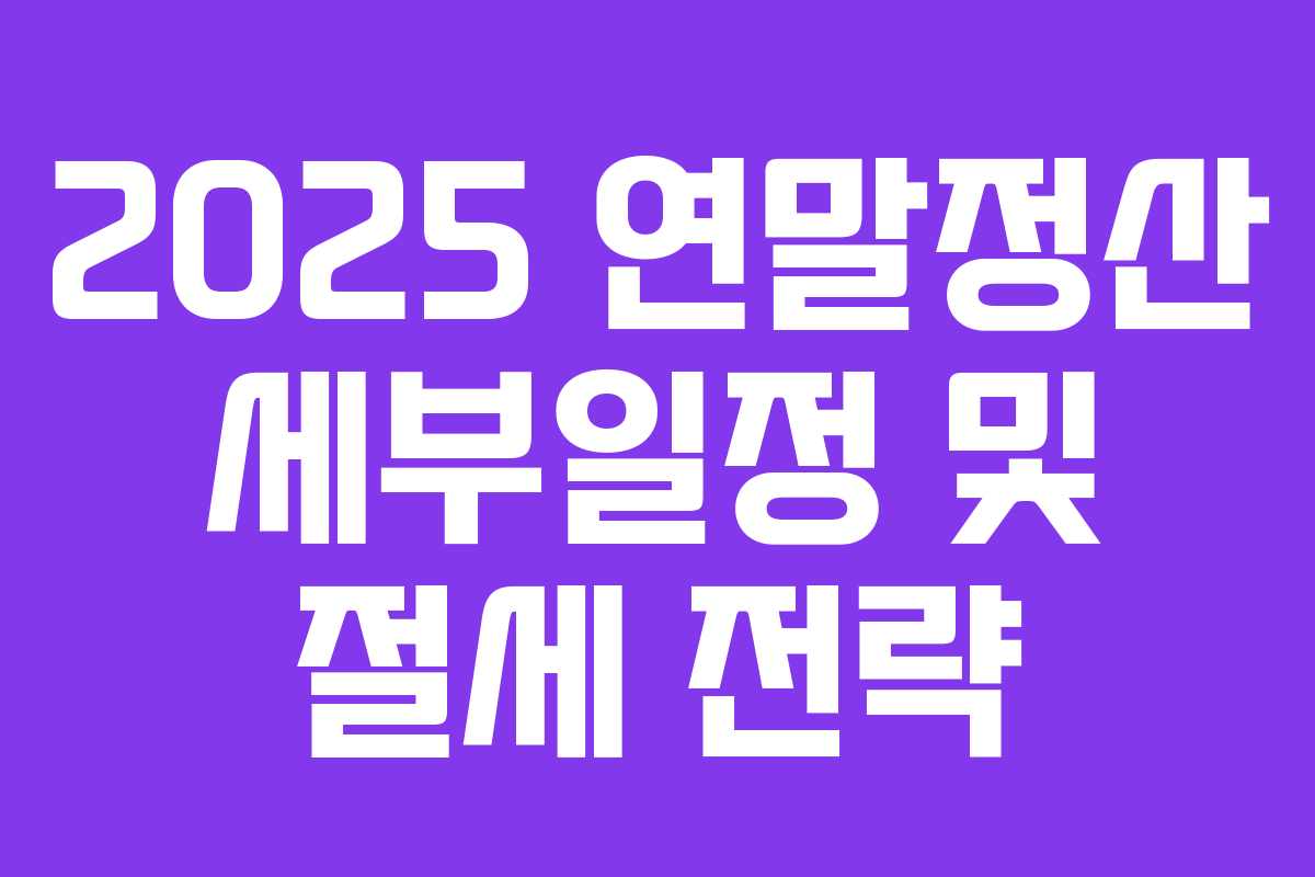 2025 연말정산 세부일정 및 절세 전략