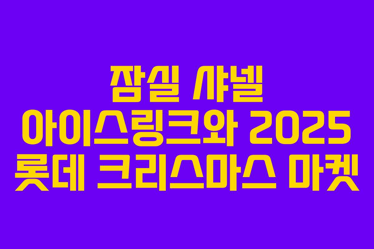 잠실 샤넬 아이스링크와 2025 롯데 크리스마스 마켓