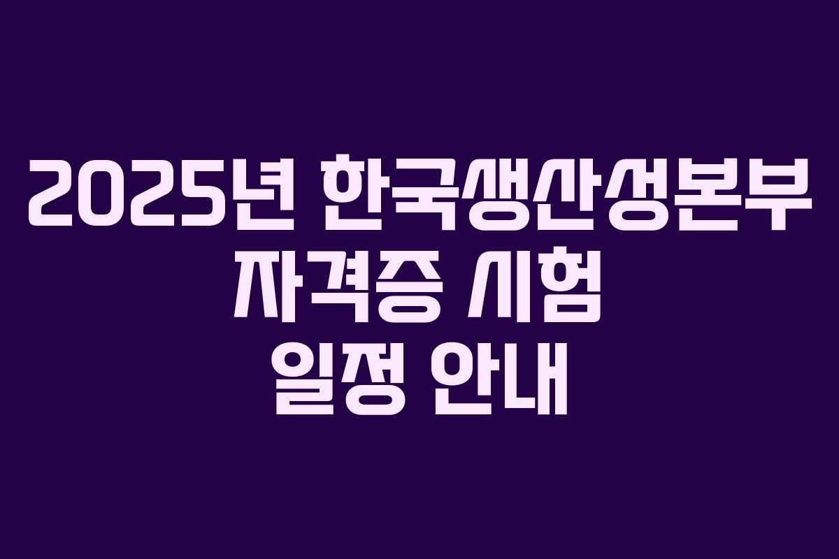 2025년 한국생산성본부 자격증 시험 일정 안내 2025년 한국생산성본부 자격증 시험 일정 안내