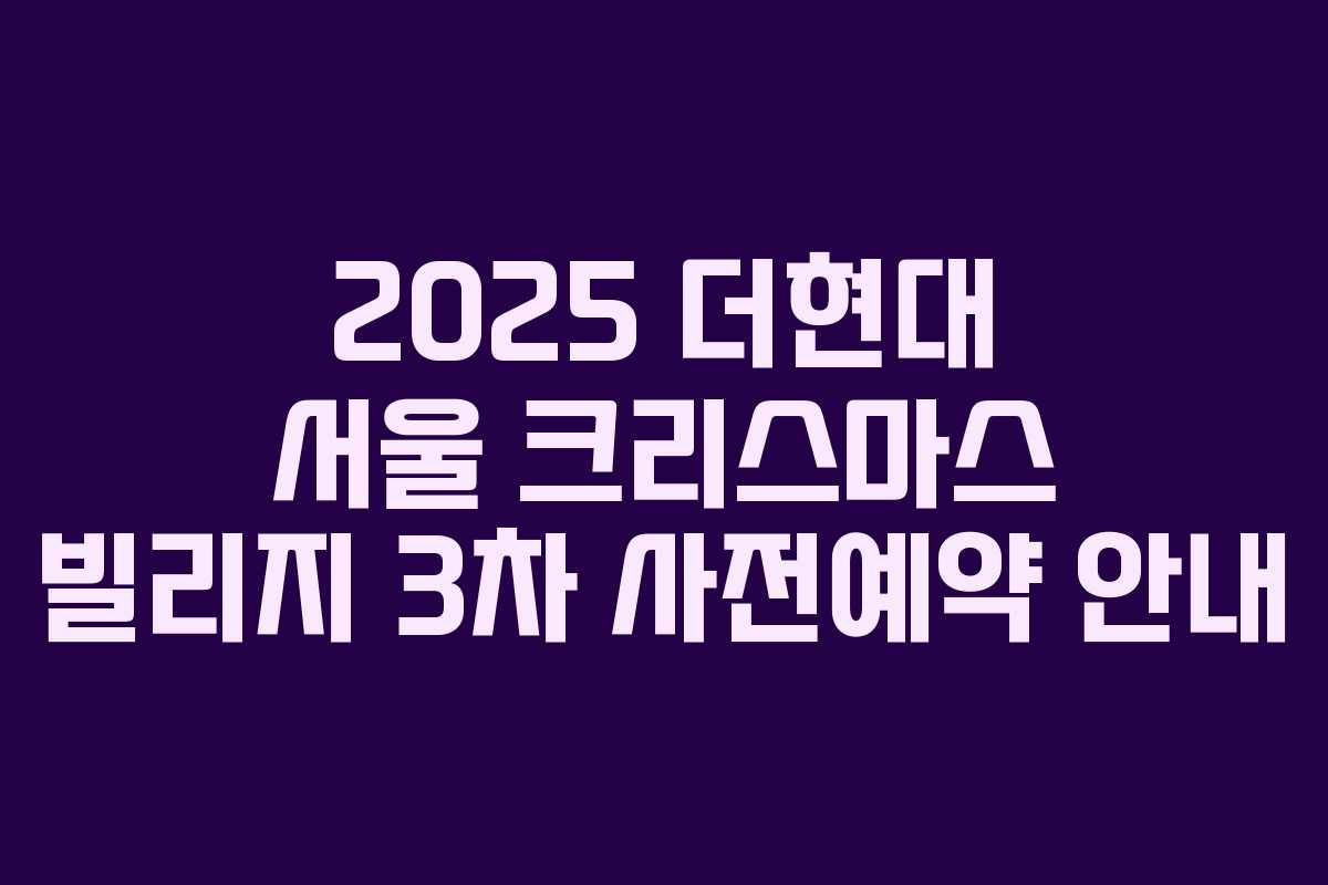 2025 더현대 서울 크리스마스 빌리지 3차 사전예약 안내 2025 더현대 서울 크리스마스 빌리지 3차 사전예약 안내