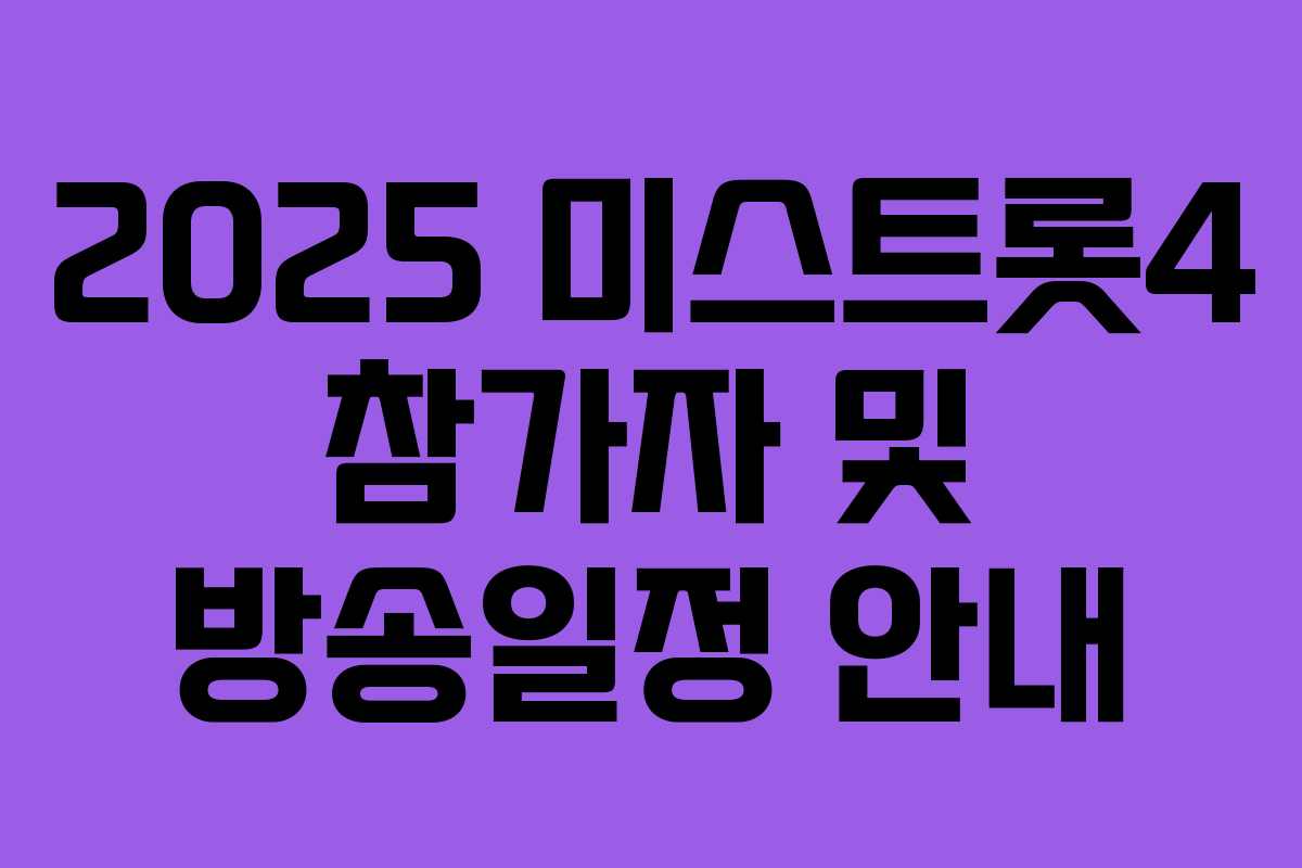 2025 미스트롯4 참가자 및 방송일정 안내 2025 미스트롯4 참가자 및 방송일정 안내