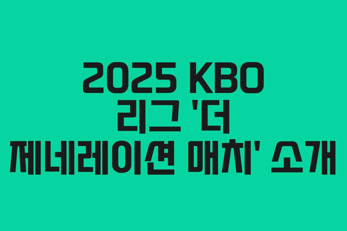 2025 KBO 리그 ‘더 제네레이션 매치’ 소개