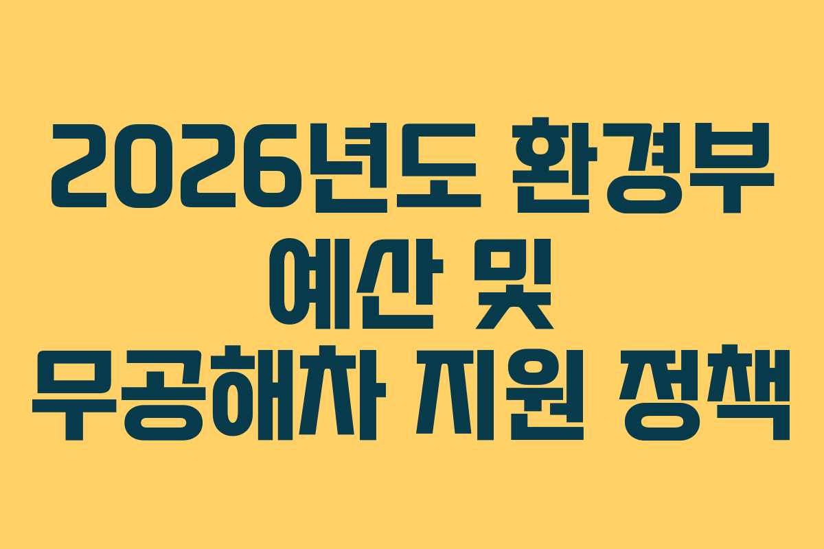 2026년도 환경부 예산 및 무공해차 지원 정책 2026년도 환경부 예산 및 무공해차 지원 정책