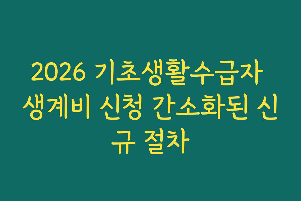 2026 기초생활수급자 생계비 신청 간소화된 신규 절차