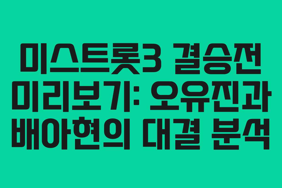 미스트롯3 결승전 미리보기: 오유진과 배아현의 대결 분석