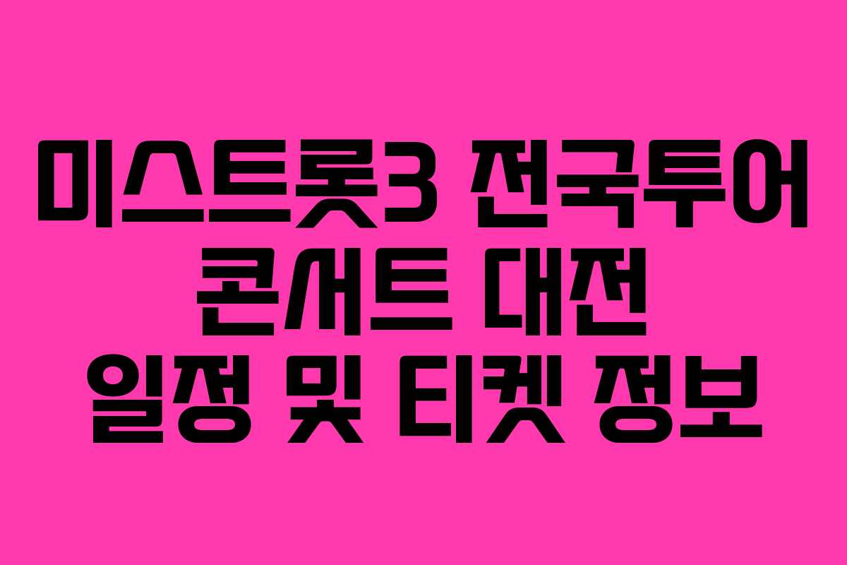 미스트롯3 전국투어 콘서트 대전 일정 및 티켓 정보