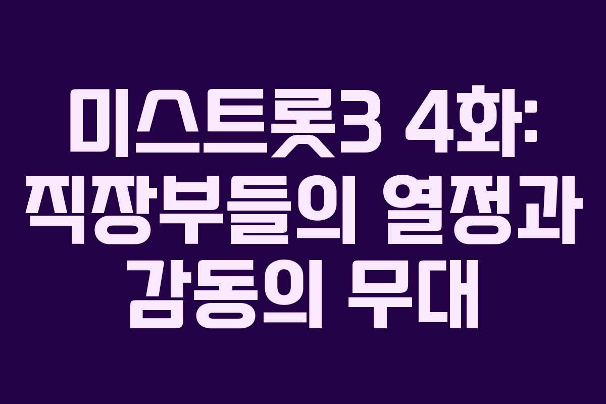 미스트롯3 4화: 직장부들의 열정과 감동의 무대 미스트롯3 4화: 직장부들의 열정과 감동의 무대