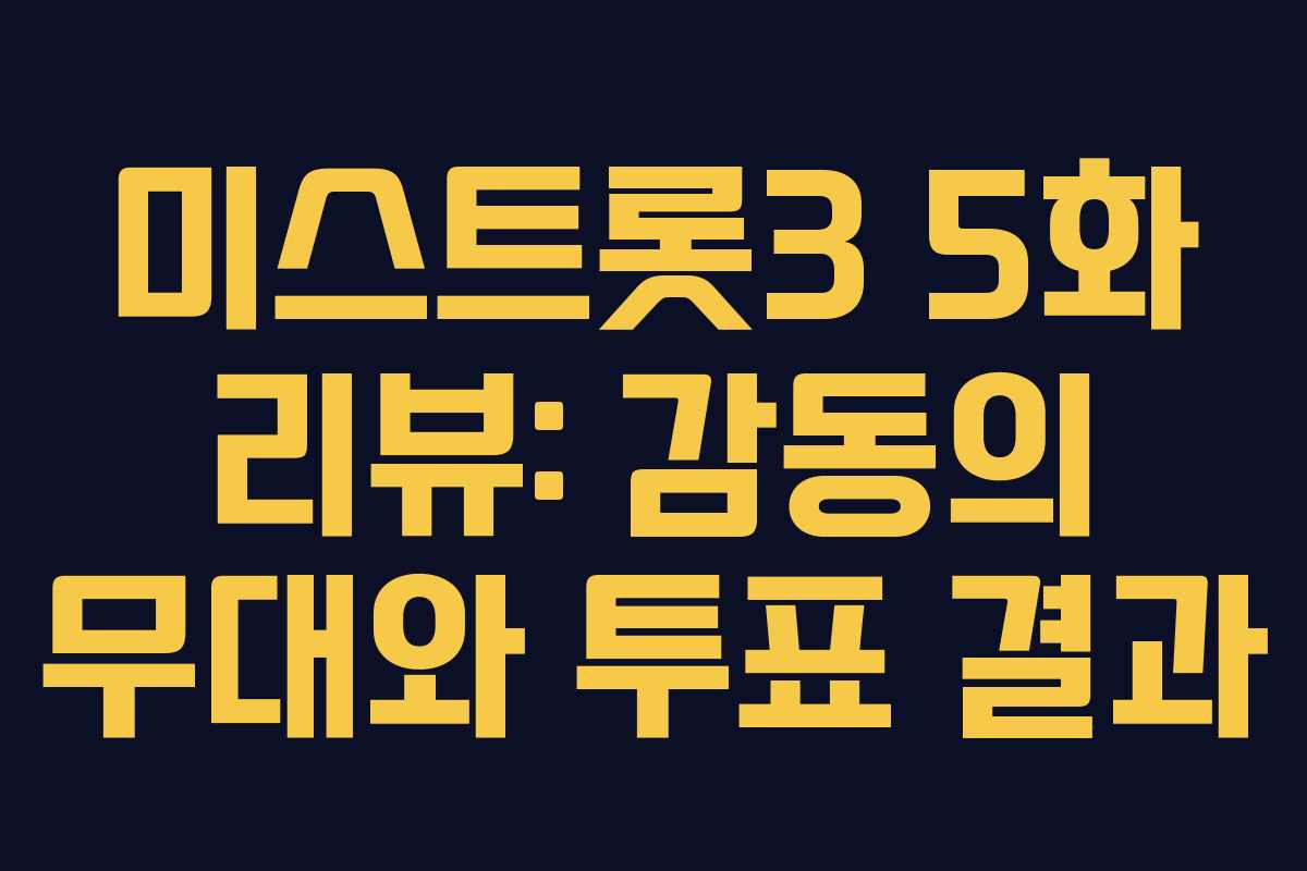 미스트롯3 5화 리뷰: 감동의 무대와 투표 결과