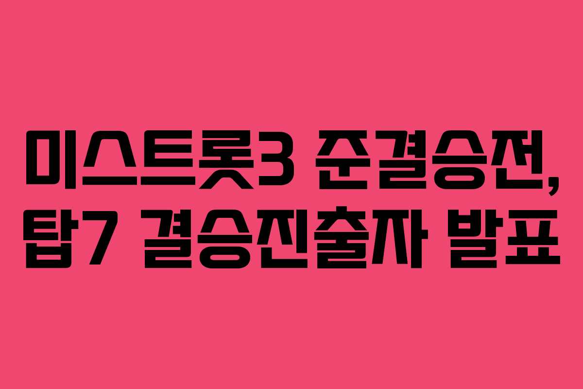 미스트롯3 준결승전, 탑7 결승진출자 발표 미스트롯3 준결승전, 탑7 결승진출자 발표
