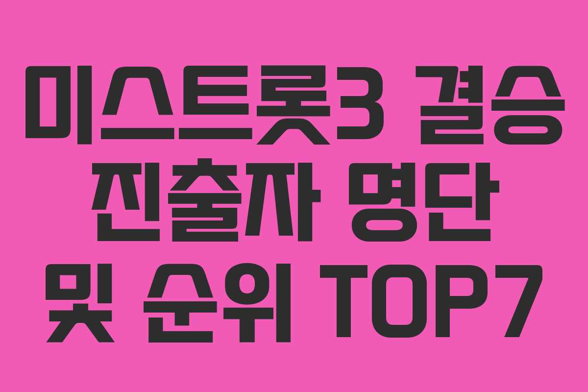 미스트롯3 결승 진출자 명단 및 순위 TOP7