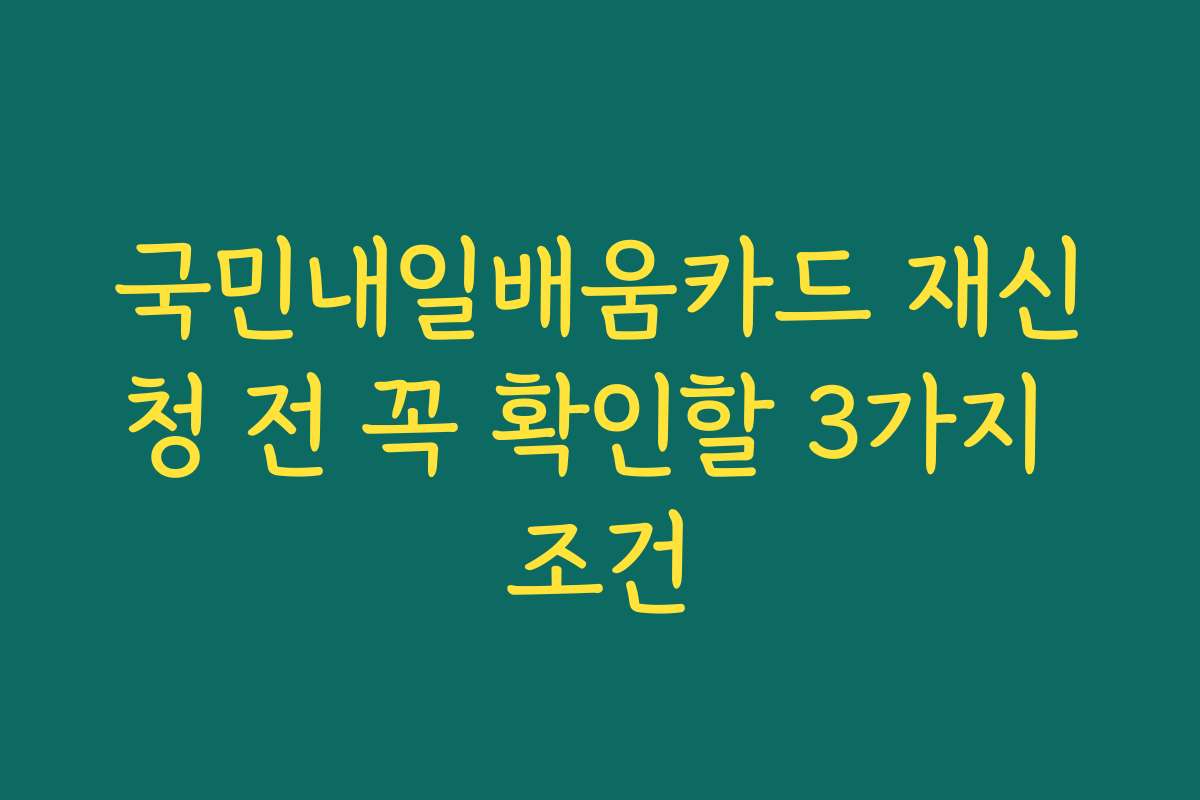 국민내일배움카드 재신청 전 꼭 확인할 3가지 조건
