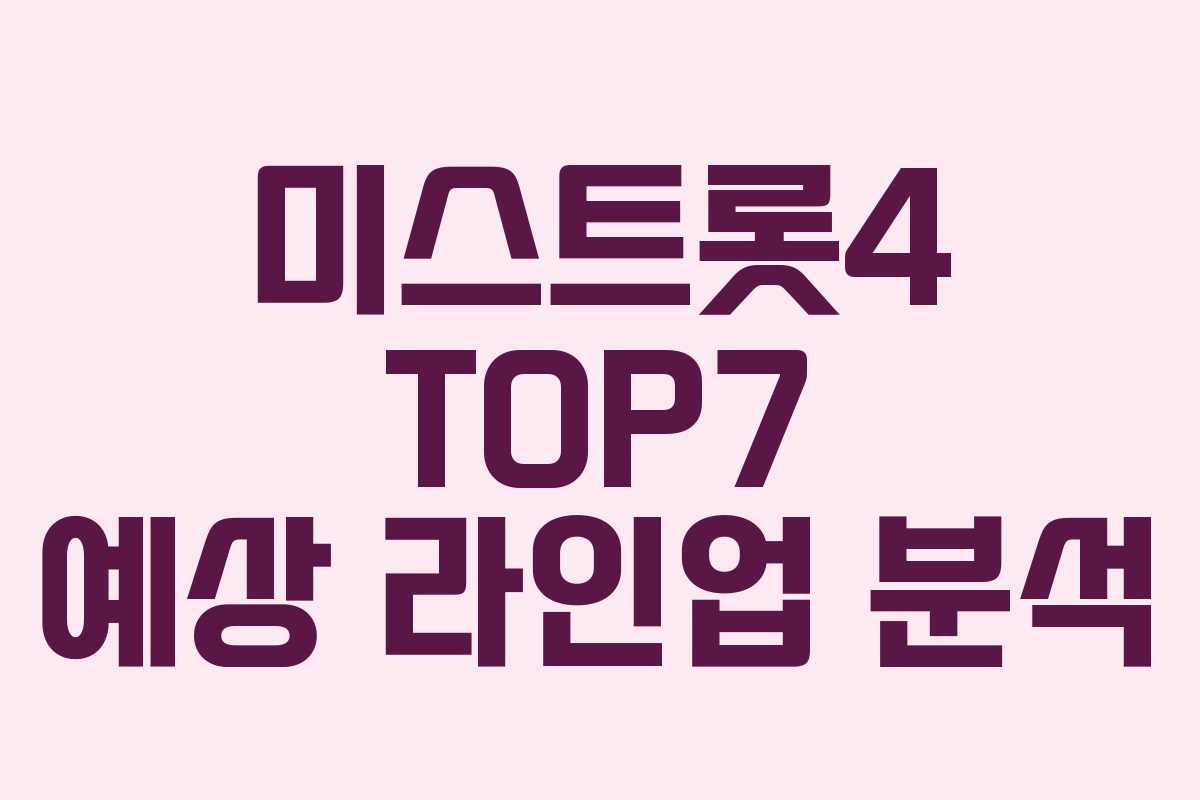 미스트롯4 TOP7 예상 라인업 분석