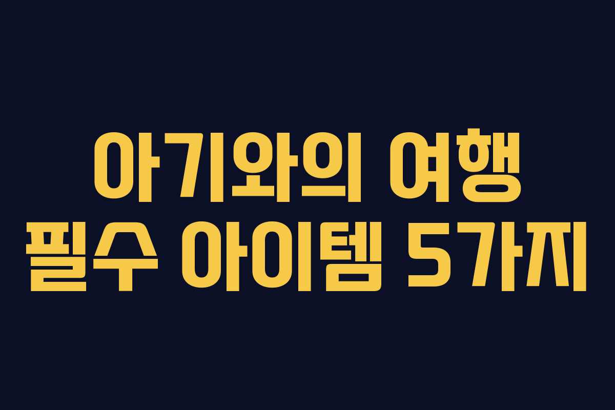 아기와의 여행 필수 아이템 5가지