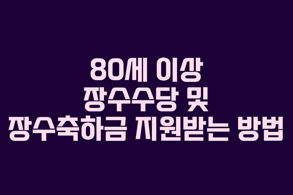 80세 이상 장수수당 및 장수축하금 지원받는 방법