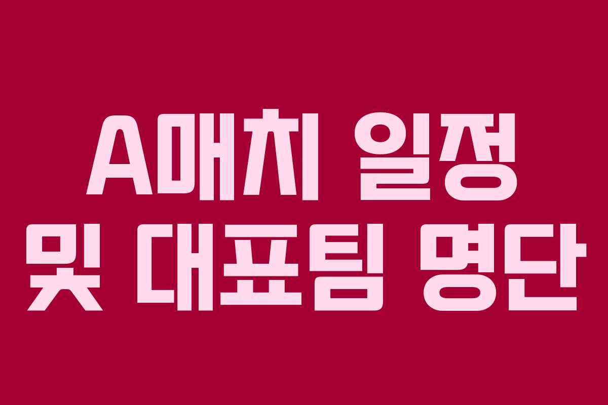 A매치 일정 및 대표팀 명단 A매치 일정 및 대표팀 명단