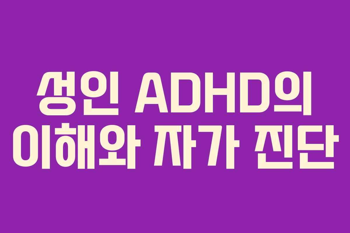 성인 ADHD의 이해와 자가 진단 성인 ADHD의 이해와 자가 진단