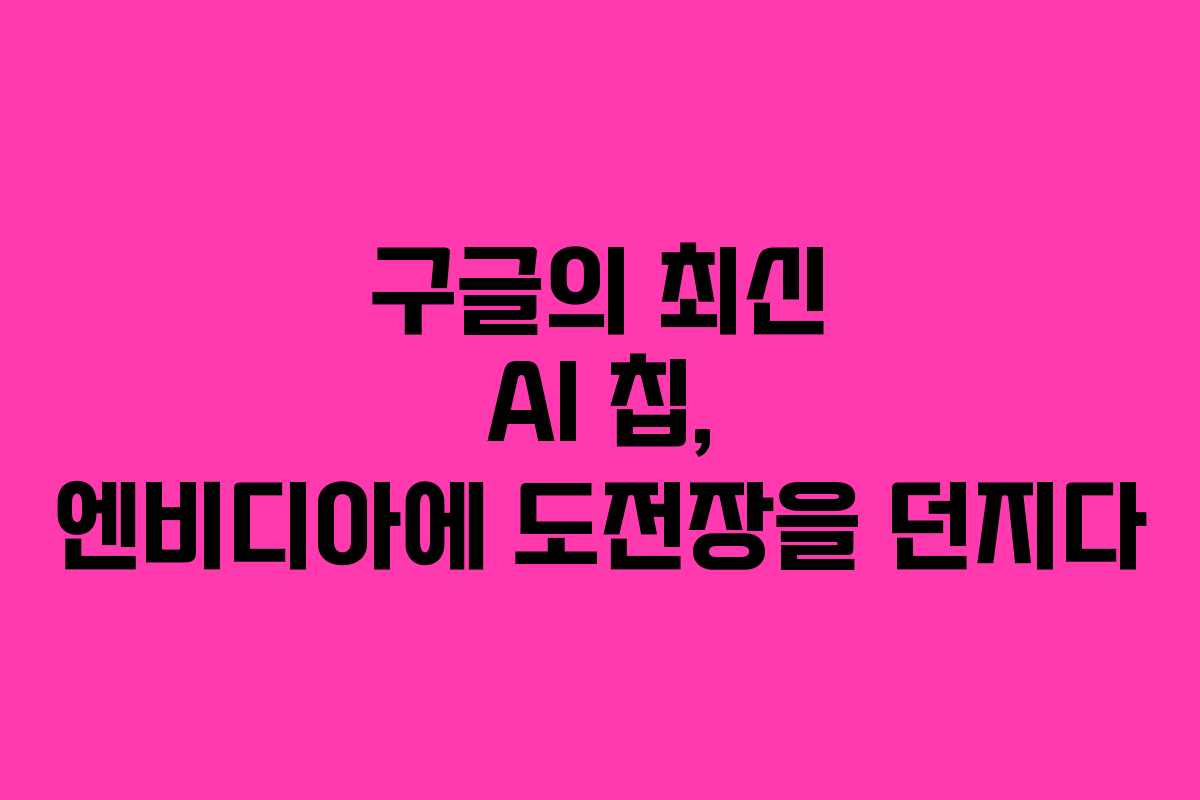 구글의 최신 AI 칩, 엔비디아에 도전장을 던지다