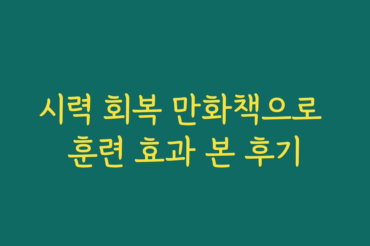 시력 회복 만화책으로 훈련 효과 본 후기 시력 회복 만화책으로 훈련 효과 본 후기