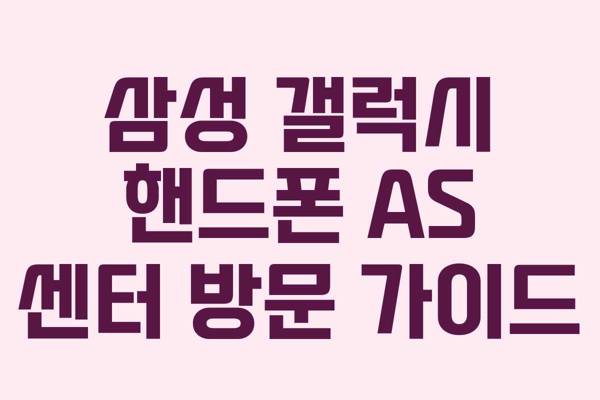 삼성 갤럭시 핸드폰 AS 센터 방문 가이드 삼성 갤럭시 핸드폰 AS 센터 방문 가이드