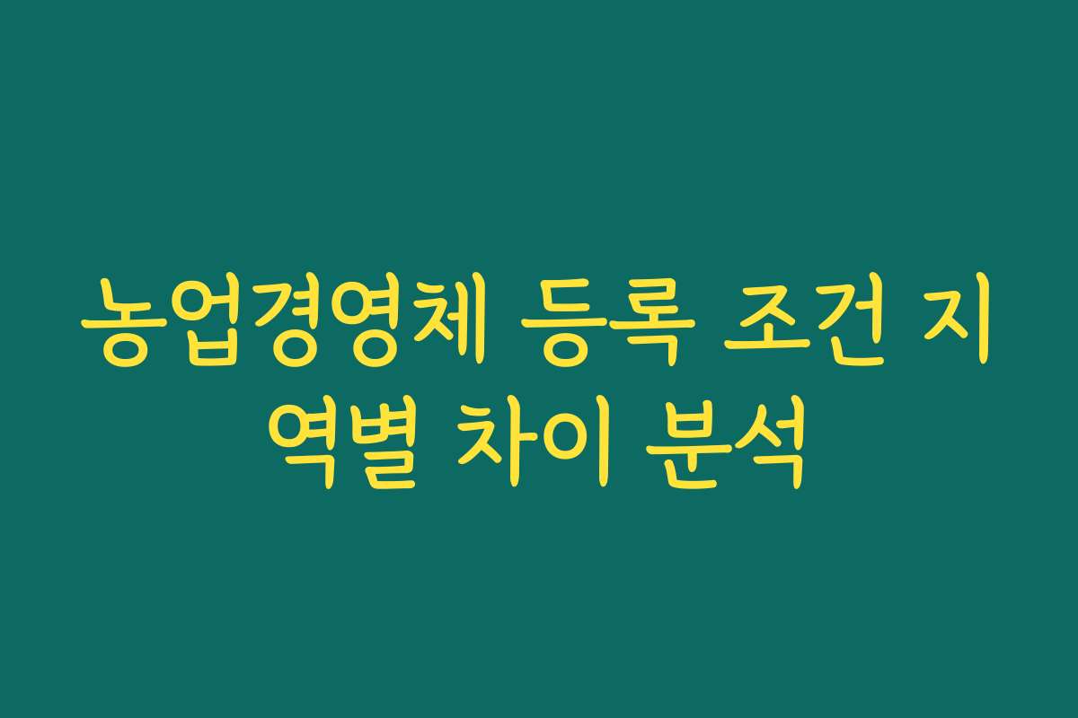 농업경영체 등록 조건 지역별 차이 분석