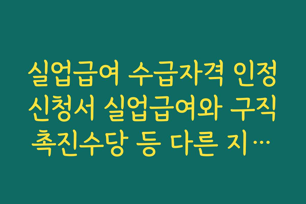 실업급여 수급자격 인정신청서 실업급여와 구직촉진수당 등 다른 지원제도 관계 정리